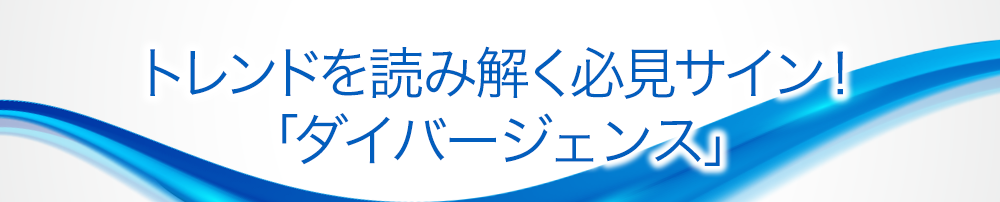 トレンドを読み解く必見サイン!「ダイバージェンス」