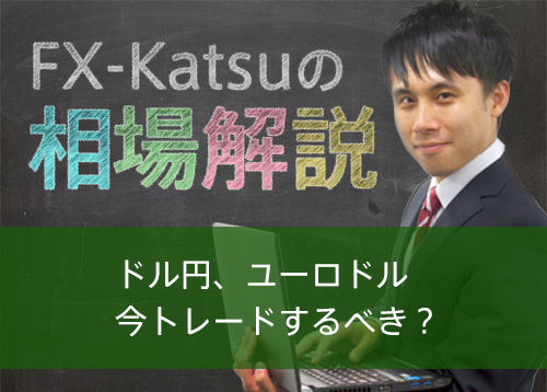 ドル円、ユーロドル 今トレードするべき？