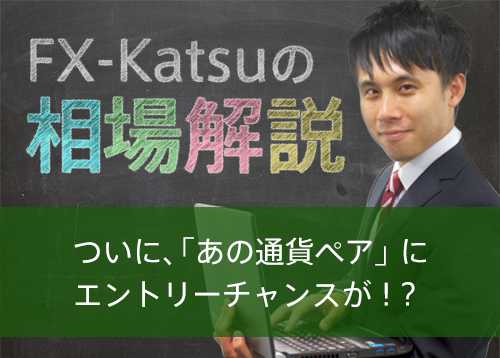 ついに、「あの通貨ペア」に エントリーチャンスが！？