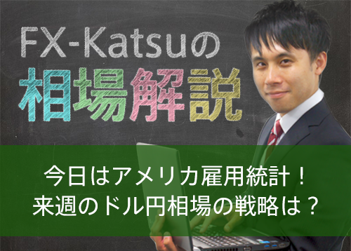 今日はアメリカ雇用統計！来週のドル円相場の戦略は？