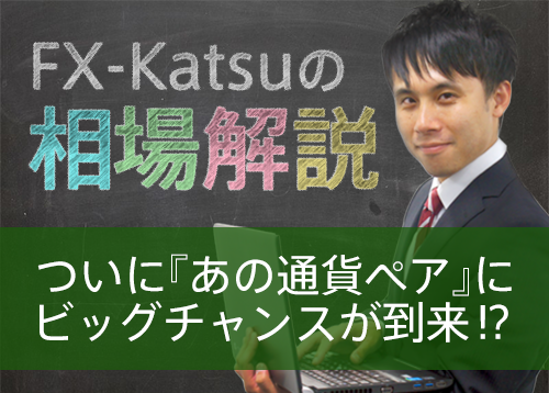 ついに『あの通貨ペア』にビッグチャンスが到来！？