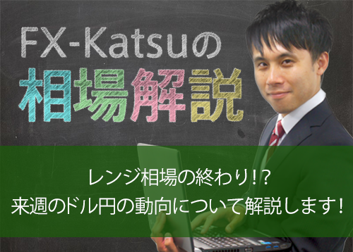 レンジ相場の終わり！？来週のドル円の動向について解説します！