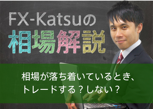 相場が落ち着いているとき、トレードする？しない？