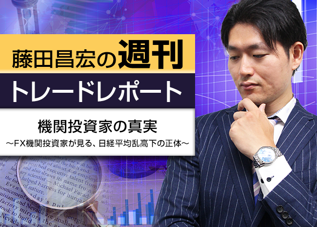 機関投資家の真実～FX機関投資家が見る、日経平均乱高下の正体～