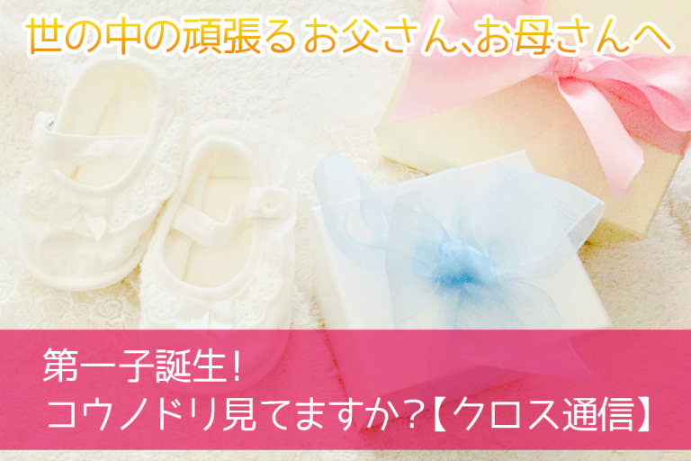 第一子誕生!コウノドリ見てますか?【クロス通信】