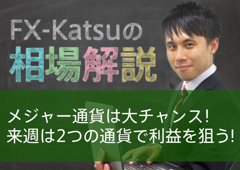 メジャー通貨は大チャンス!来週は2つの通貨で利益を狙う!