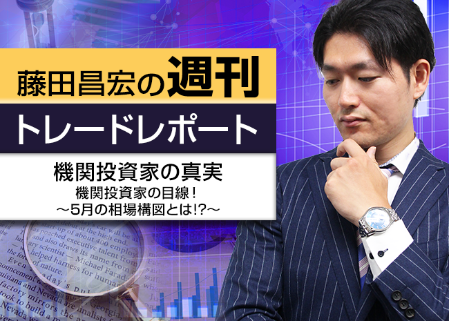 機関投資家の真実～機関投資家の目線！5月の相場構図とは！？