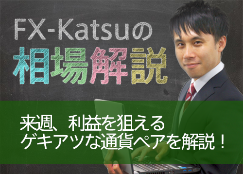 来週、利益を狙えるゲキアツな通貨ペアを解説！