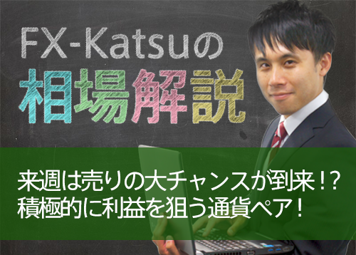 来週は売りの大チャンスが到来！？積極的に利益を狙う通貨ペア！