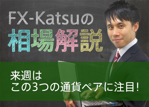 来週はこの3つの通貨ペアに注目！