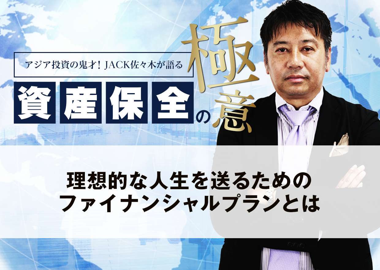 理想的な人生を送るためのファイナンシャルプランとは│アジア投資の鬼才！JACK佐々木が語る資産保全の極意