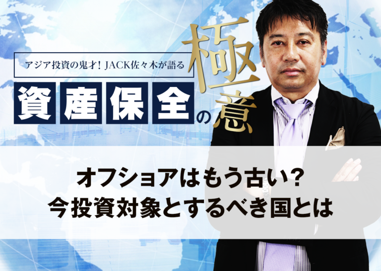 オフショアはもう古い?今投資対象とするべき国とは│アジア投資の鬼才!JACK佐々木が語る資産保全の極意